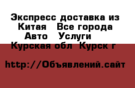 Экспресс доставка из Китая - Все города Авто » Услуги   . Курская обл.,Курск г.